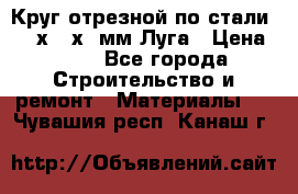 Круг отрезной по стали D230х2,5х22мм Луга › Цена ­ 55 - Все города Строительство и ремонт » Материалы   . Чувашия респ.,Канаш г.